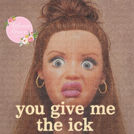 You Give Me The Ick DTF